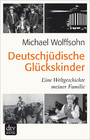 Deutschjüdische Glückskinder - Eine Weltgeschichte meiner Familie