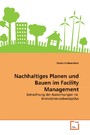 Nachhaltiges Planen und Bauen im Facility Management - Betrachtung der Auswirkungen im Immobilien-Lebenszyklus